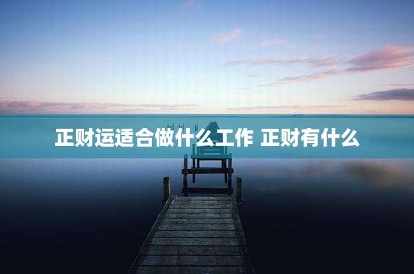 正财运适合做什么工作 正财有什么