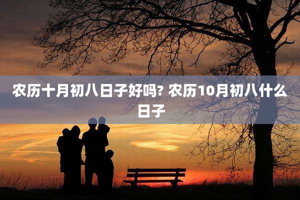 农历十月初八日子好吗? 农历10月初八什么日子