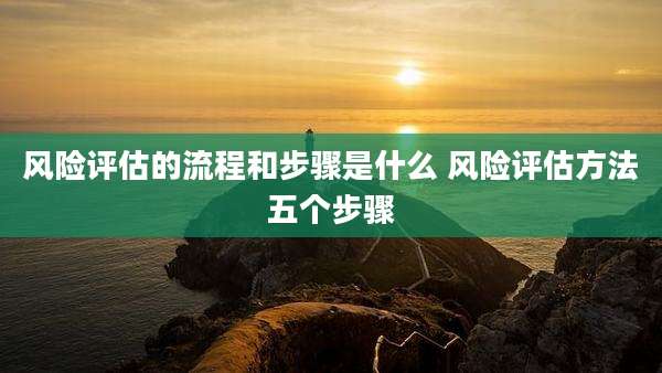 风险评估的流程和步骤是什么 风险评估方法五个步骤