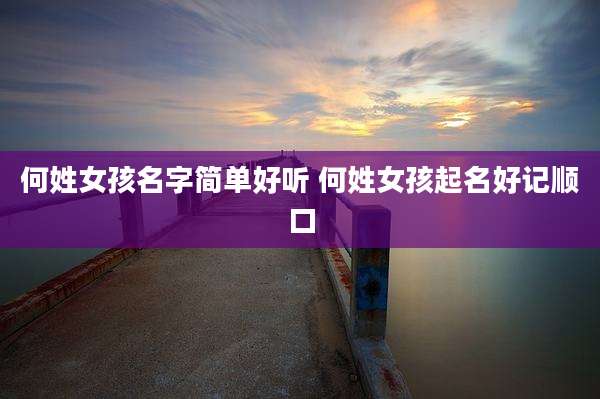 何姓女孩名字简单好听 何姓女孩起名好记顺口
