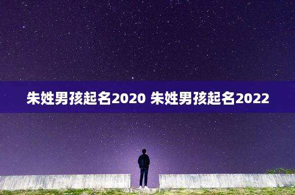朱姓男孩起名2020 朱姓男孩起名2022