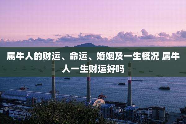 属牛人的财运、命运、婚姻及一生概况 属牛人一生财运好吗
