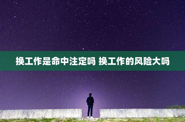 换工作是命中注定吗 换工作的风险大吗