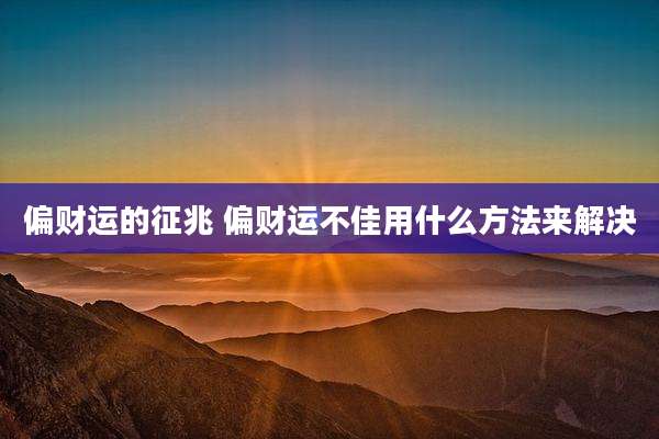 偏财运的征兆 偏财运不佳用什么方法来解决