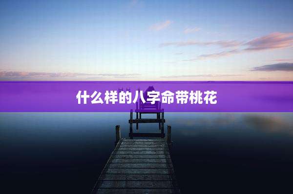 什么样的八字命带桃花