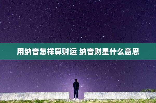 用纳音怎样算财运 纳音财星什么意思