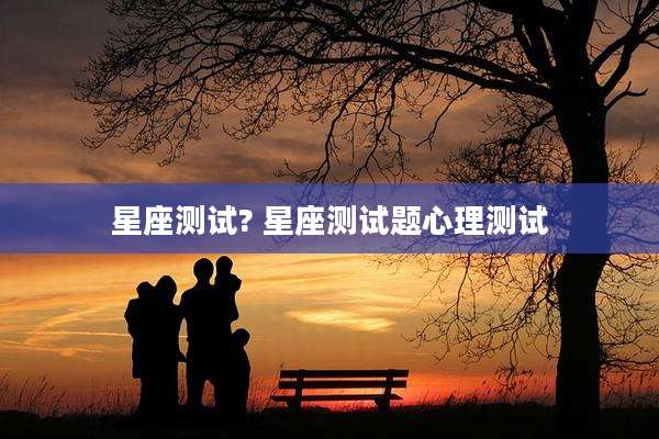 星座测试? 星座测试题心理测试