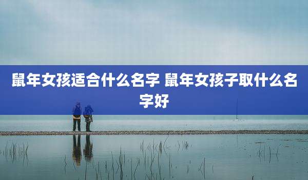 鼠年女孩适合什么名字 鼠年女孩子取什么名字好