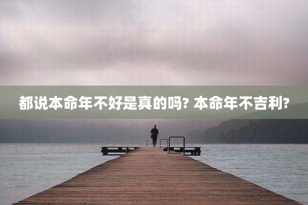 都说本命年不好是真的吗? 本命年不吉利?