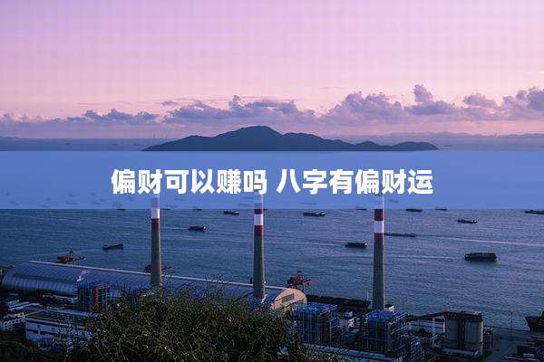 偏财可以赚吗 八字有偏财运