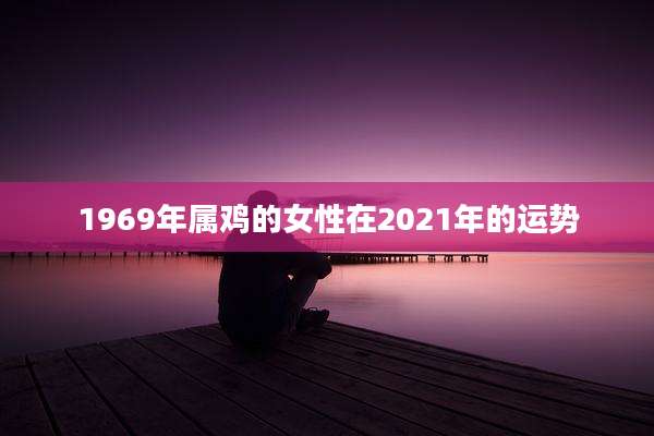 1969年属鸡的女性在2021年的运势