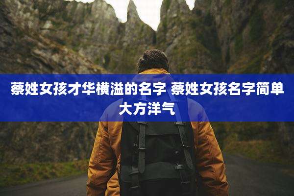 蔡姓女孩才华横溢的名字 蔡姓女孩名字简单大方洋气