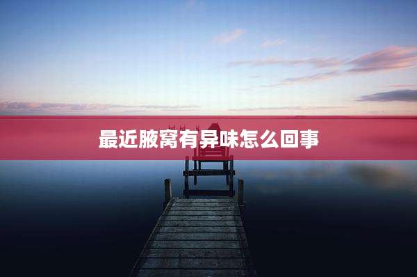 最近腋窝有异味怎么回事