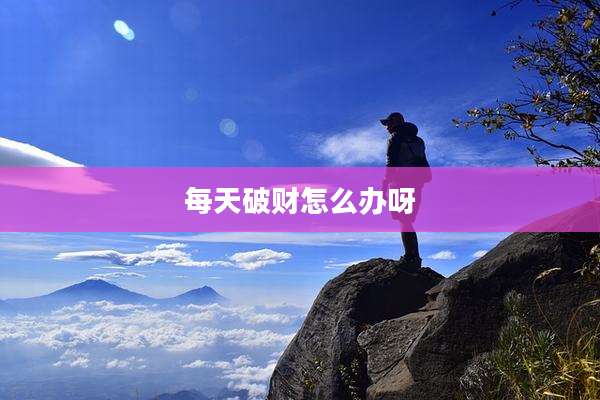 每天破财怎么办呀