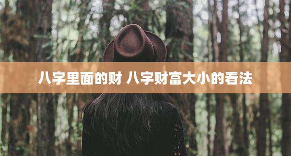 八字里面的财 八字财富大小的看法