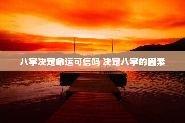 八字决定命运可信吗 决定八字的因素