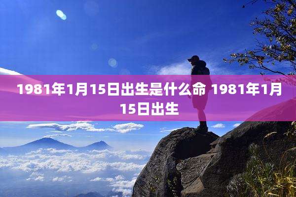 1981年1月15日出生是什么命 1981年1月15日出生