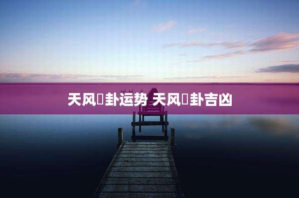 天风姤卦运势 天风姤卦吉凶