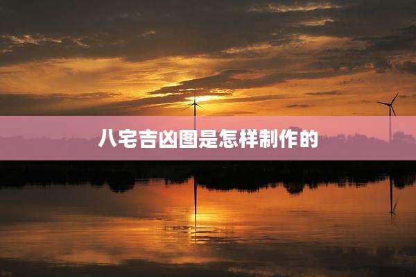 八宅吉凶图是怎样制作的