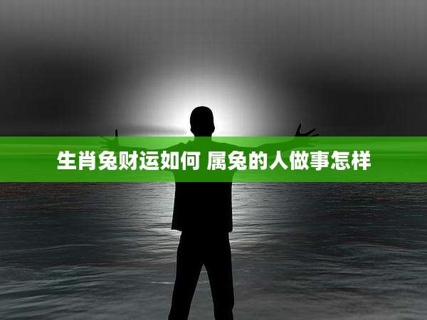 生肖兔财运如何 属兔的人做事怎样