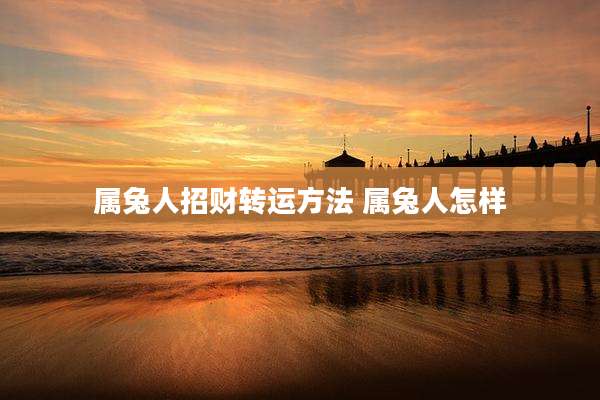 属兔人招财转运方法 属兔人怎样