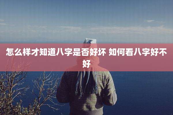 怎么样才知道八字是否好坏 如何看八字好不好