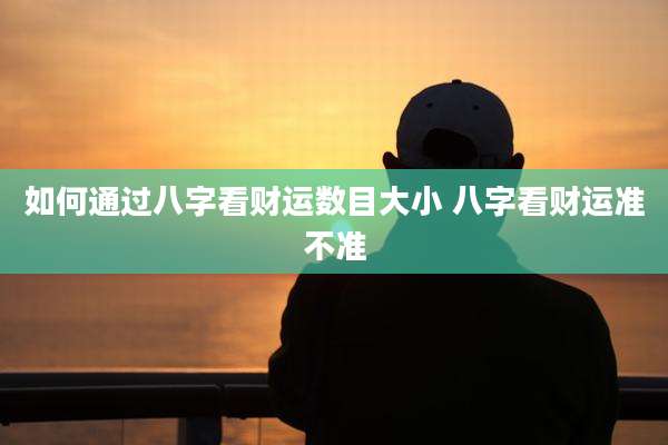 如何通过八字看财运数目大小 八字看财运准不准