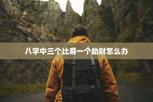 八字中三个比肩一个劫财怎么办