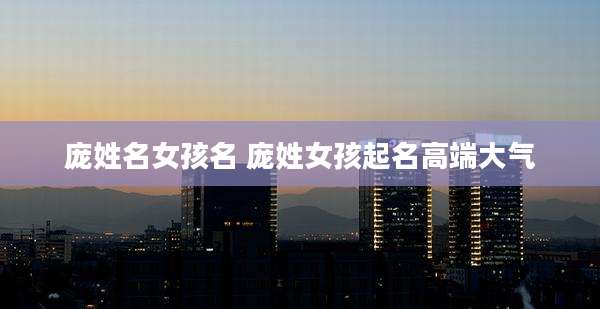 庞姓名女孩名 庞姓女孩起名高端大气
