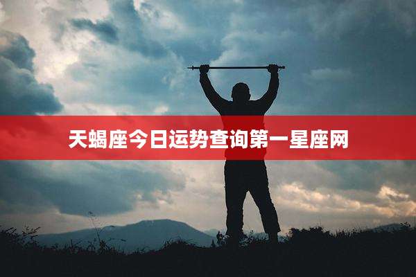 天蝎座今日运势查询第一星座网