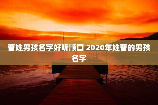 曹姓男孩名字好听顺口 2020年姓曹的男孩名字