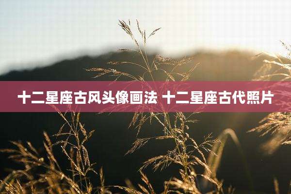 十二星座古风头像画法 十二星座古代照片