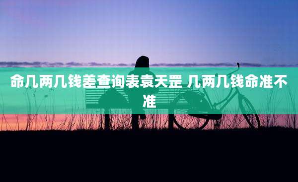 命几两几钱差查询表袁天罡 几两几钱命准不准