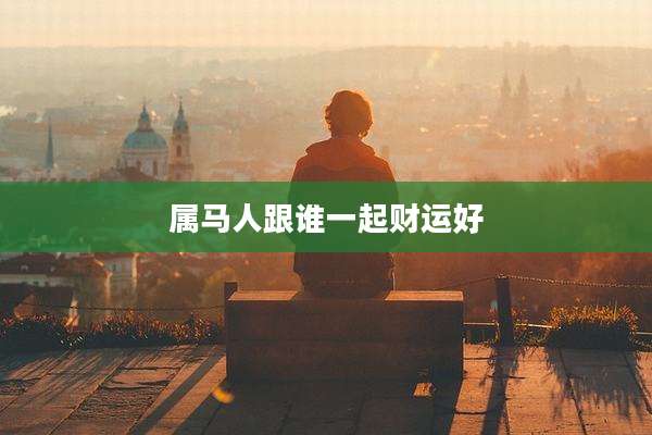 属马人跟谁一起财运好