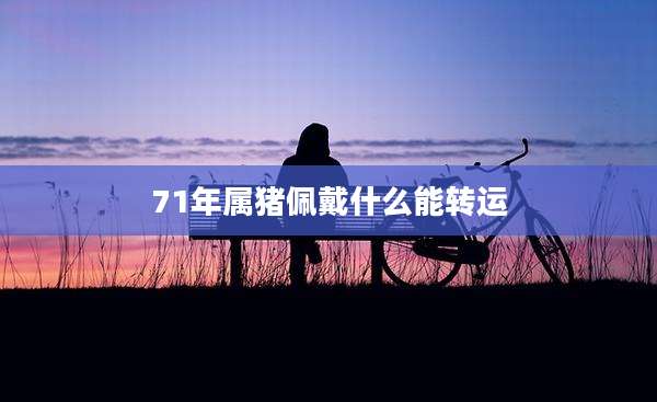 71年属猪佩戴什么能转运