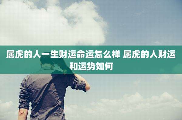属虎的人一生财运命运怎么样 属虎的人财运和运势如何