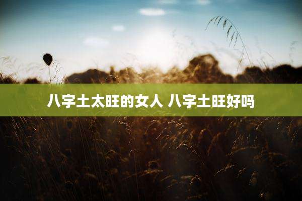 八字土太旺的女人 八字土旺好吗