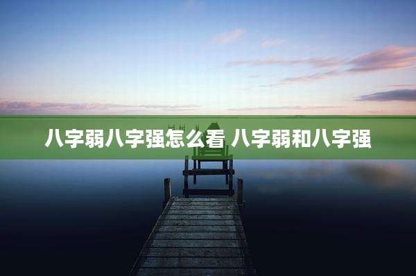 八字弱八字强怎么看 八字弱和八字强