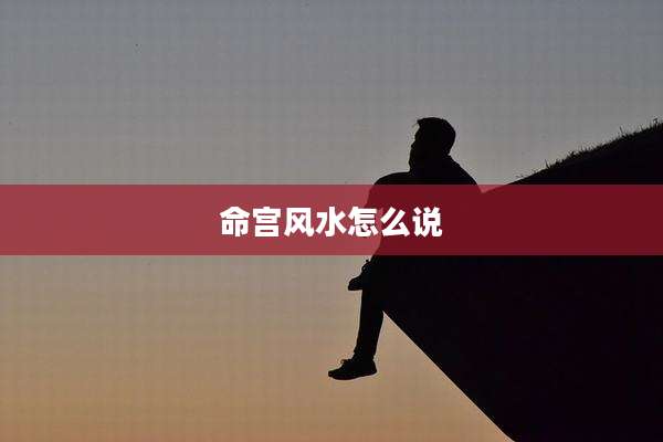 命宫风水怎么说