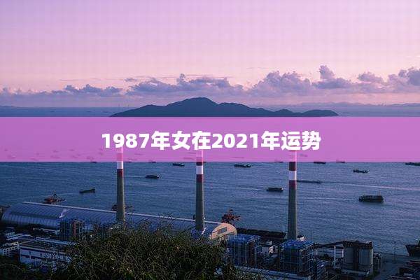 1987年女在2021年运势