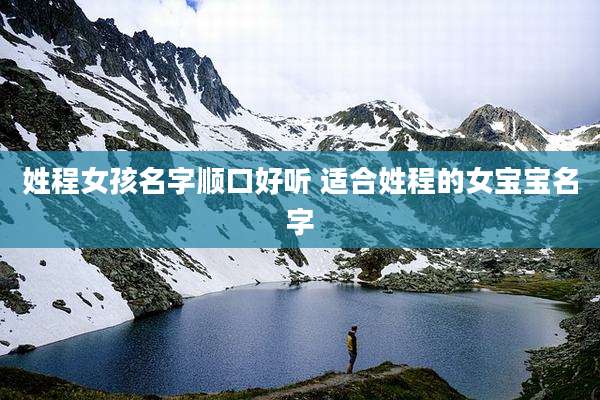 姓程女孩名字顺口好听 适合姓程的女宝宝名字