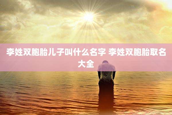 李姓双胞胎儿子叫什么名字 李姓双胞胎取名大全