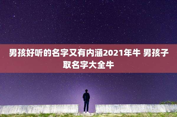 男孩好听的名字又有内涵2021年牛 男孩子取名字大全牛