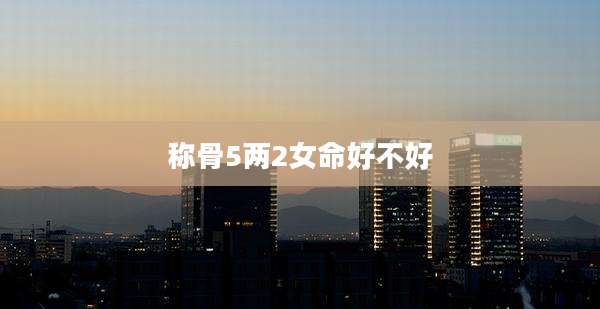 称骨5两2女命好不好
