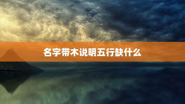 名字带木说明五行缺什么