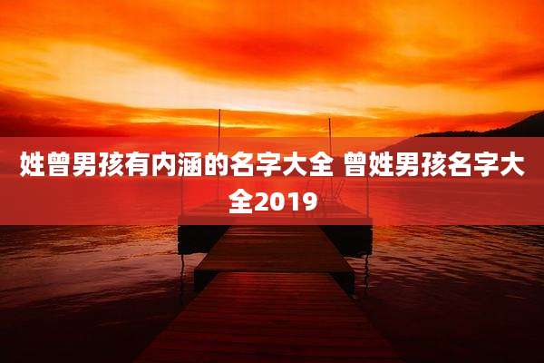 姓曾男孩有内涵的名字大全 曾姓男孩名字大全2019