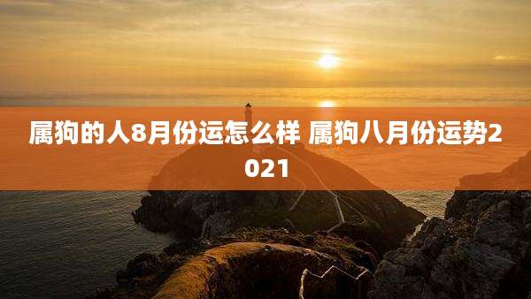 属狗的人8月份运怎么样 属狗八月份运势2021