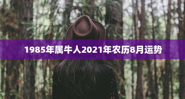 1985年属牛人2021年农历8月运势