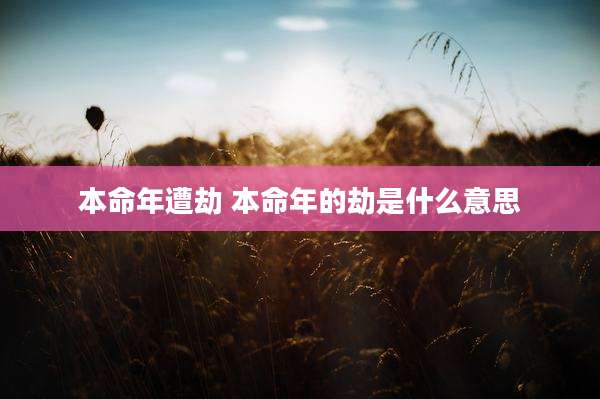本命年遭劫 本命年的劫是什么意思