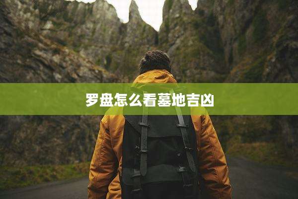 罗盘怎么看墓地吉凶